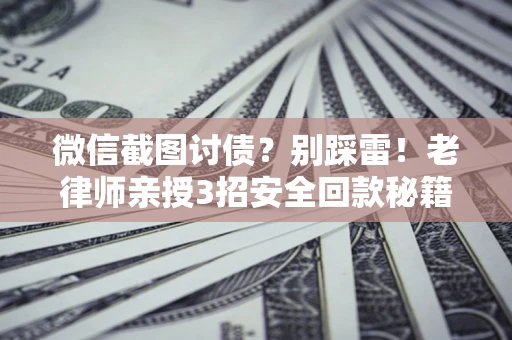 济南微信截图讨债？别踩雷！老律师亲授3招安全回款秘籍