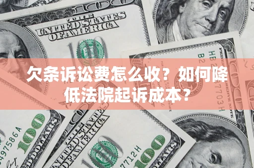 济南欠条诉讼费怎么收？如何降低法院起诉成本？