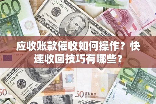 济南应收账款催收如何操作？快速收回技巧有哪些？